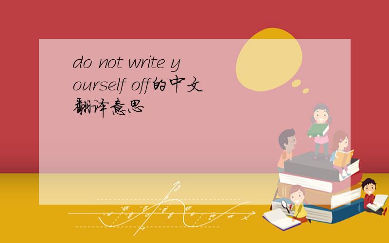 do not write yourself off的中文翻译意思