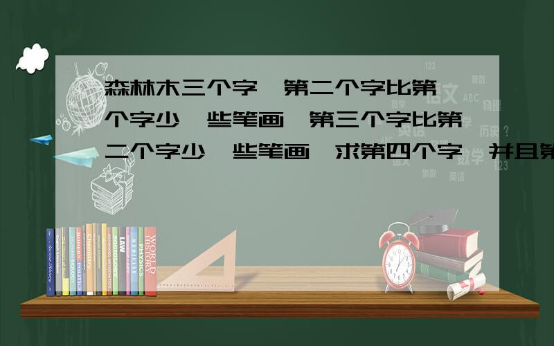 森林木三个字,第二个字比第一个字少一些笔画,第三个字比第二个字少一些笔画,求第四个字,并且第四个字