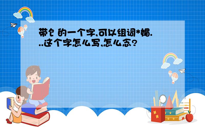 带饣的一个字,可以组词*媚...这个字怎么写,怎么念?