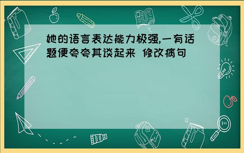 她的语言表达能力极强,一有话题便夸夸其谈起来 修改病句