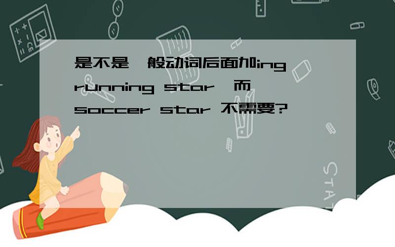 是不是一般动词后面加ing,running star,而soccer star 不需要?