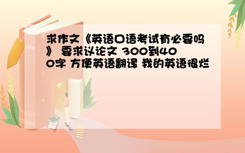 求作文《英语口语考试有必要吗》 要求议论文 300到400字 方便英语翻译 我的英语很烂