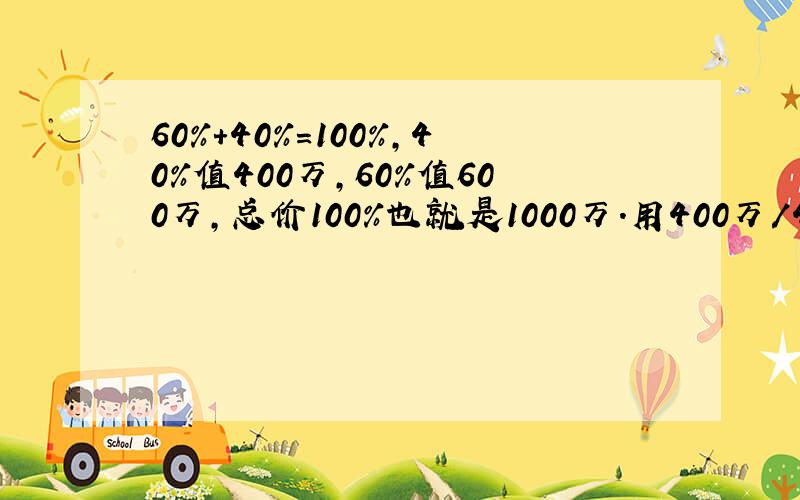 60%+40%=100%,40%值400万,60%值600万,总价100%也就是1000万.用400万/40%=1000