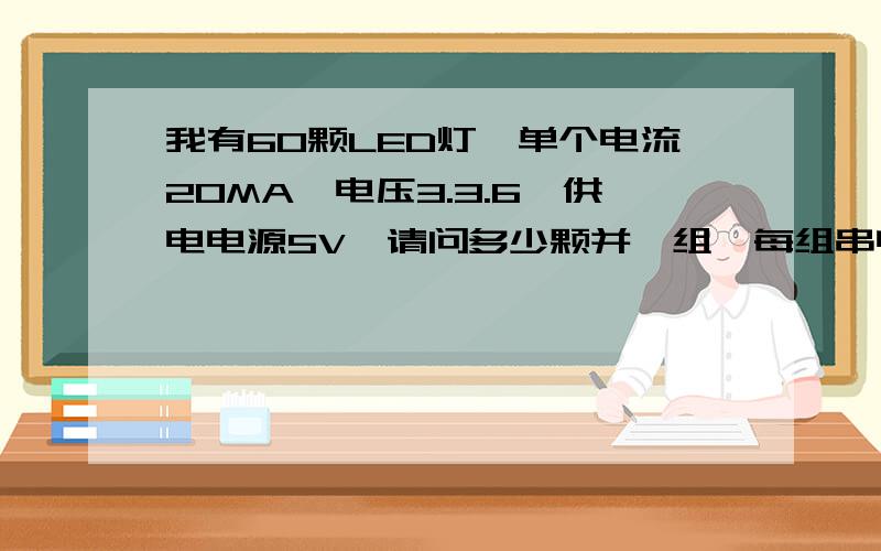 我有60颗LED灯,单个电流20MA,电压3.3.6,供电电源5V,请问多少颗并一组,每组串电阻值多少,才是最经