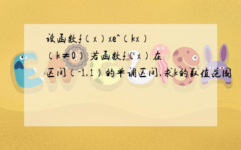 设函数f（x）xe^（kx）（k≠0） 若函数f（x）在区间（-1,1）的单调区间,求k的取值范围