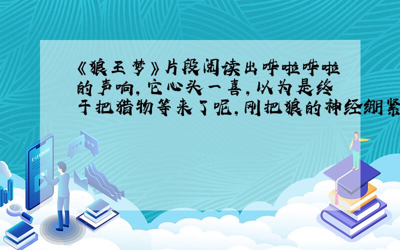 《狼王梦》片段阅读出哗啦哗啦的声响,它心头一喜,以为是终于把猎物等来了呢,刚把狼的神经绷紧,仔细一看,灌木林里并没有闪现