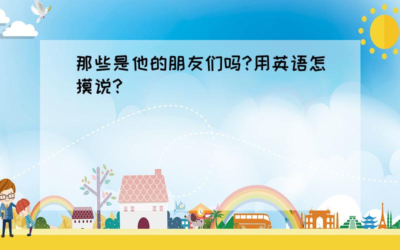 那些是他的朋友们吗?用英语怎摸说?