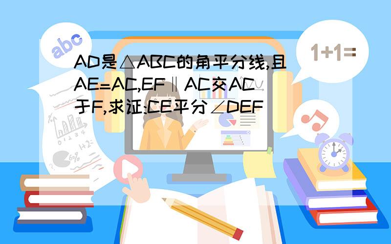 AD是△ABC的角平分线,且AE=AC,EF‖AC交AC于F,求证:CE平分∠DEF