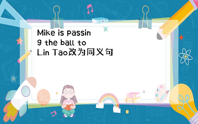 Mike is passing the ball to Lin Tao改为同义句