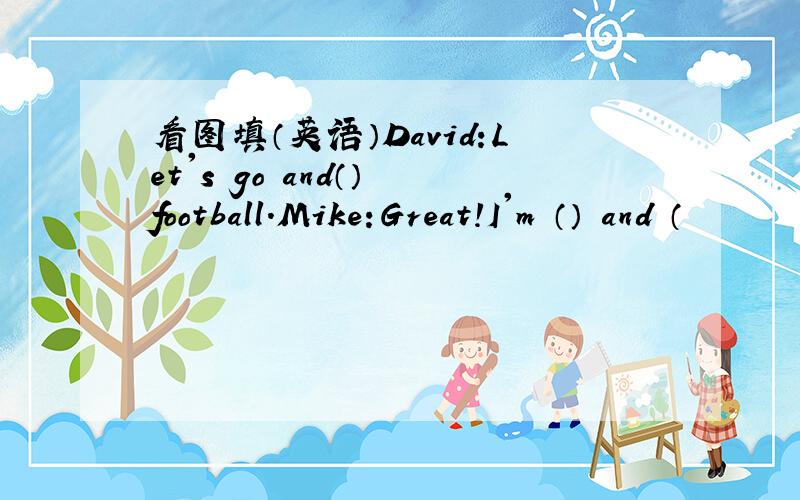 看图填（英语）David:Let's go and（） football.Mike:Great!I'm （） and （