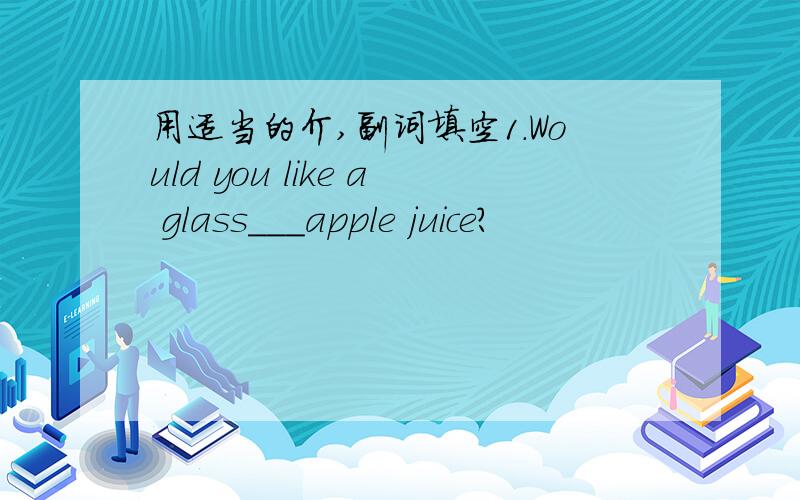 用适当的介,副词填空1.Would you like a glass___apple juice?