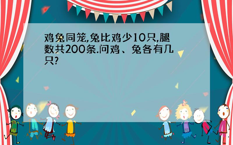 鸡兔同笼,兔比鸡少10只,腿数共200条.问鸡、兔各有几只?