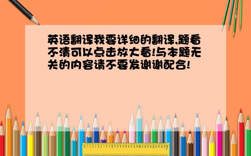 英语翻译我要详细的翻译,题看不清可以点击放大看!与本题无关的内容请不要发谢谢配合!