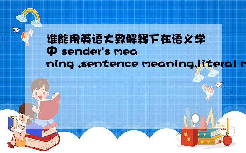 谁能用英语大致解释下在语义学中 sender's meaning ,sentence meaning,literal m