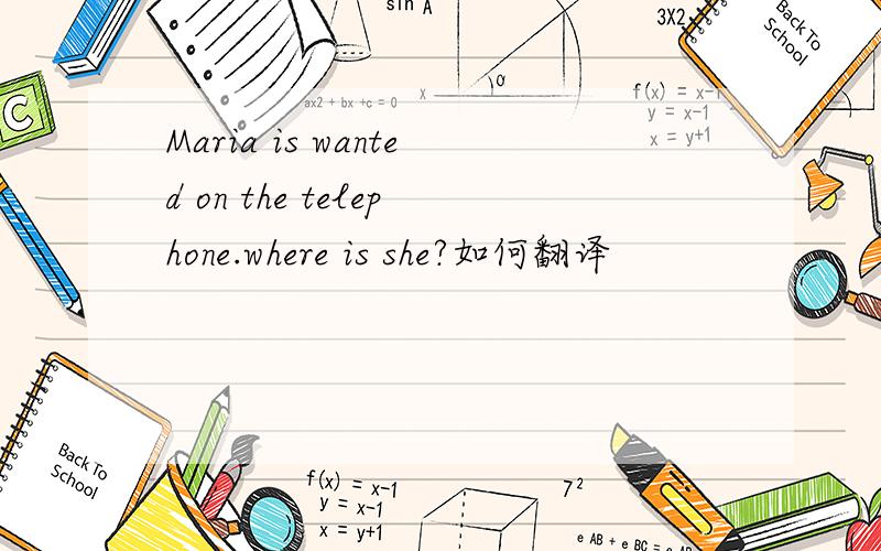 Maria is wanted on the telephone.where is she?如何翻译