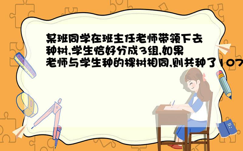 某班同学在班主任老师带领下去种树,学生恰好分成3组,如果老师与学生种的棵树相同,则共种了1073棵树,