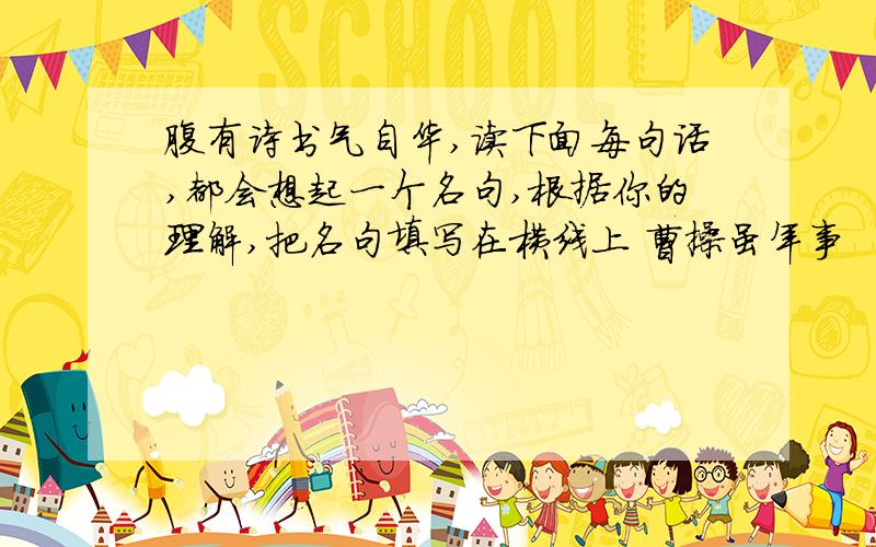 腹有诗书气自华,读下面每句话,都会想起一个名句,根据你的理解,把名句填写在横线上 曹操虽年事