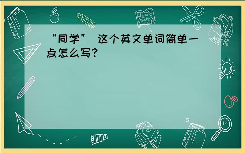 “同学” 这个英文单词简单一点怎么写?