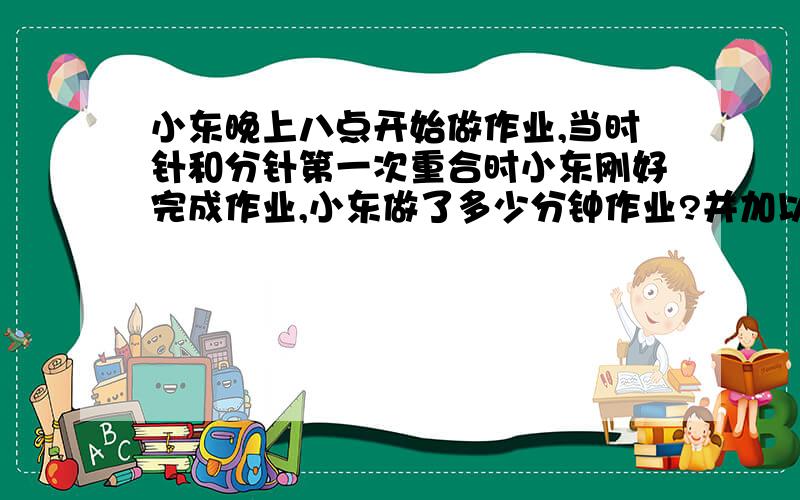 小东晚上八点开始做作业,当时针和分针第一次重合时小东刚好完成作业,小东做了多少分钟作业?并加以说明,我脑子笨）