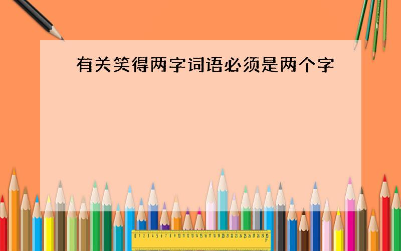 有关笑得两字词语必须是两个字