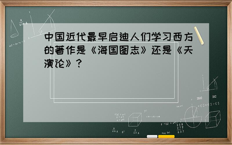 中国近代最早启迪人们学习西方的著作是《海国图志》还是《天演论》?