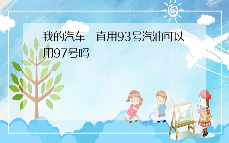 我的汽车一直用93号汽油可以用97号吗