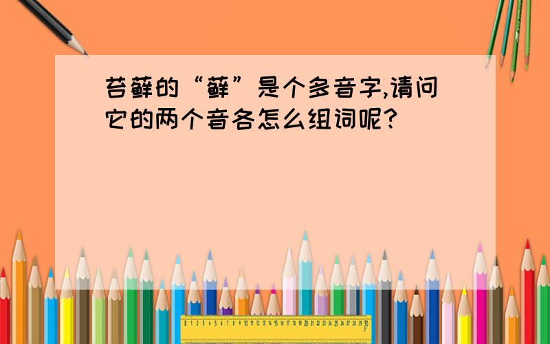 苔藓的“藓”是个多音字,请问它的两个音各怎么组词呢?