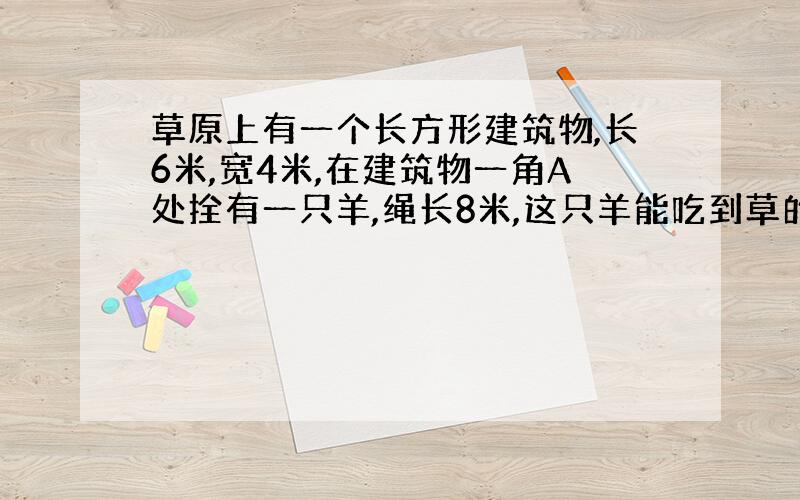 草原上有一个长方形建筑物,长6米,宽4米,在建筑物一角A处拴有一只羊,绳长8米,这只羊能吃到草的点面积是多少平方米?&n