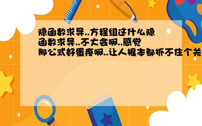 隐函数求导..方程组这什么隐函数求导..不大会啊..感觉那公式好蛋疼啊..让人根本都抓不住个关键..真心无力..for&