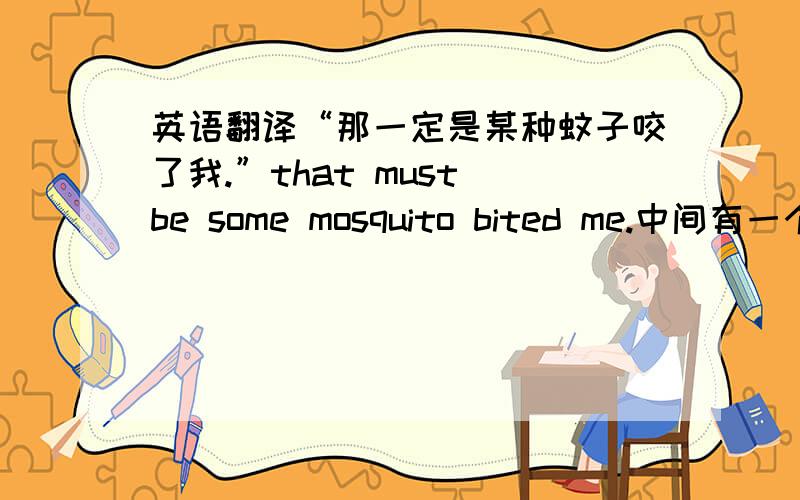 英语翻译“那一定是某种蚊子咬了我.”that must be some mosquito bited me.中间有一个系