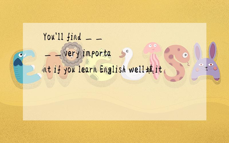 You'll find ____very important if you learn English well填it