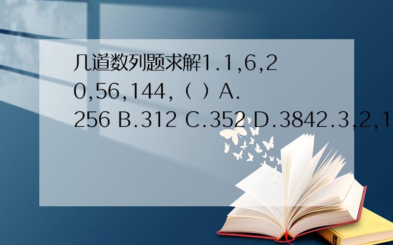 几道数列题求解1.1,6,20,56,144,（ ）A.256 B.312 C.352 D.3842.3,2,11,14