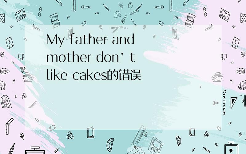 My father and mother don' t like cakes的错误