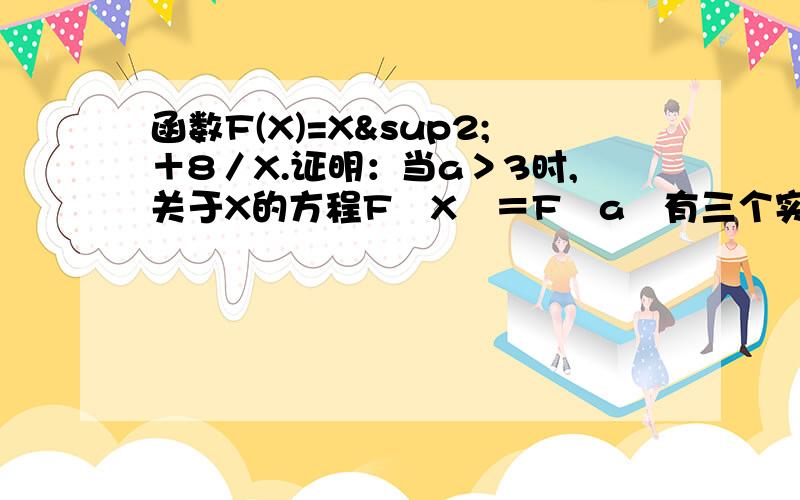 函数F(X)=X²＋8／X.证明：当a＞3时,关于X的方程F﹙X﹚＝F﹙a﹚有三个实数解