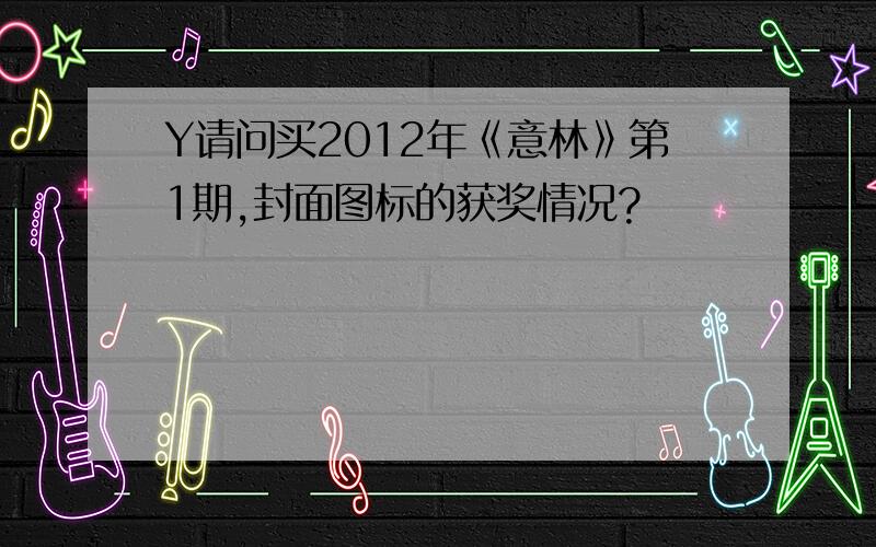 Y请问买2012年《意林》第1期,封面图标的获奖情况?