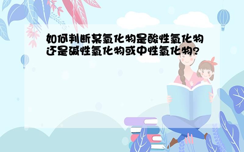 如何判断某氧化物是酸性氧化物还是碱性氧化物或中性氧化物?