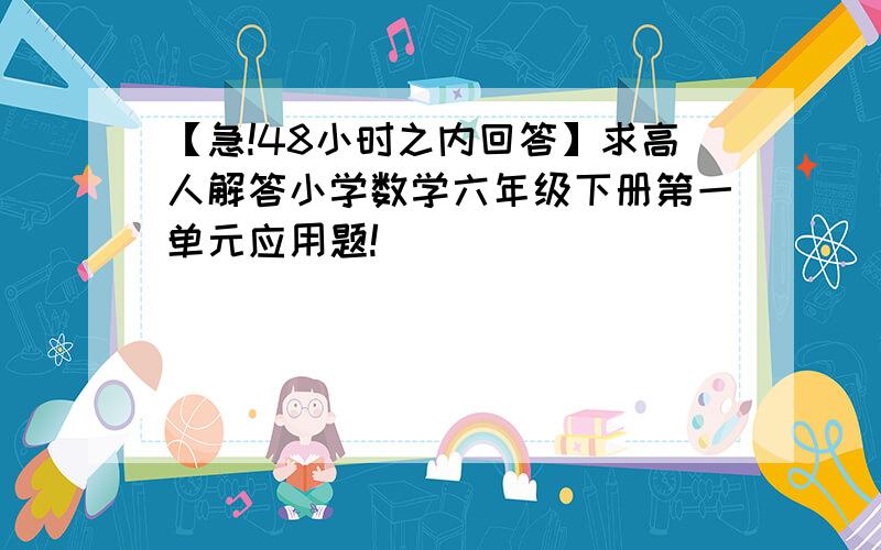 【急!48小时之内回答】求高人解答小学数学六年级下册第一单元应用题!