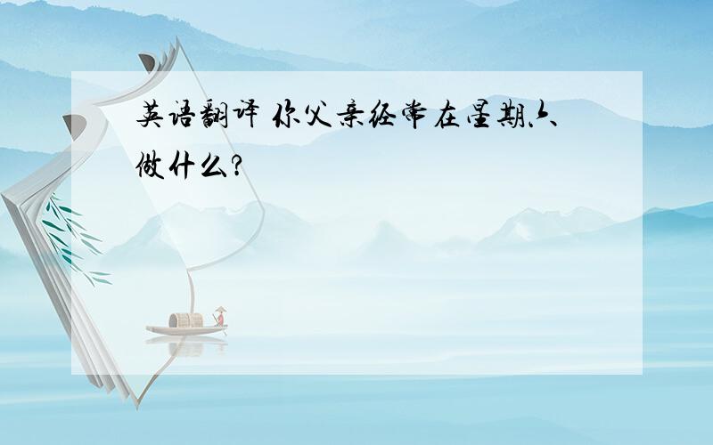 英语翻译 你父亲经常在星期六做什么?