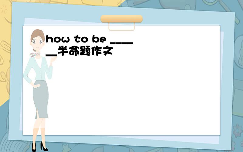 how to be ______半命题作文