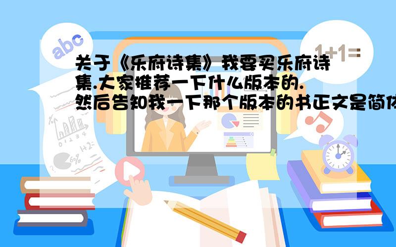 关于《乐府诗集》我要买乐府诗集.大家推荐一下什么版本的.然后告知我一下那个版本的书正文是简体字还是繁体字,有没有注释.当