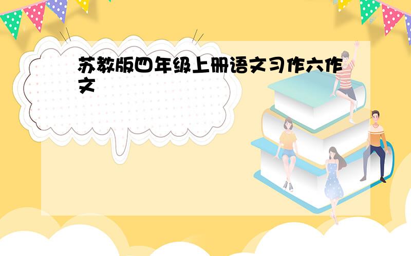 苏教版四年级上册语文习作六作文