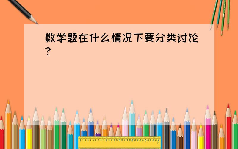 数学题在什么情况下要分类讨论?