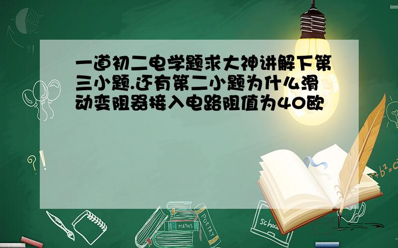 一道初二电学题求大神讲解下第三小题.还有第二小题为什么滑动变阻器接入电路阻值为40欧