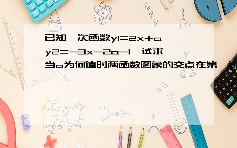 已知一次函数y1=2x+a,y2=-3x-2a-1,试求当a为何值时两函数图象的交点在第一象限