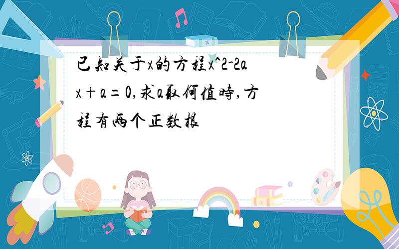 已知关于x的方程x^2-2ax+a=0,求a取何值时,方程有两个正数根