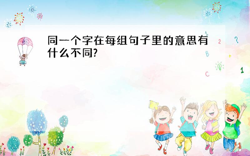 同一个字在每组句子里的意思有什么不同?