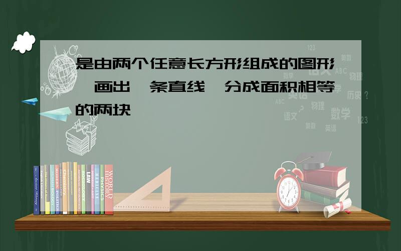 是由两个任意长方形组成的图形,画出一条直线,分成面积相等的两块