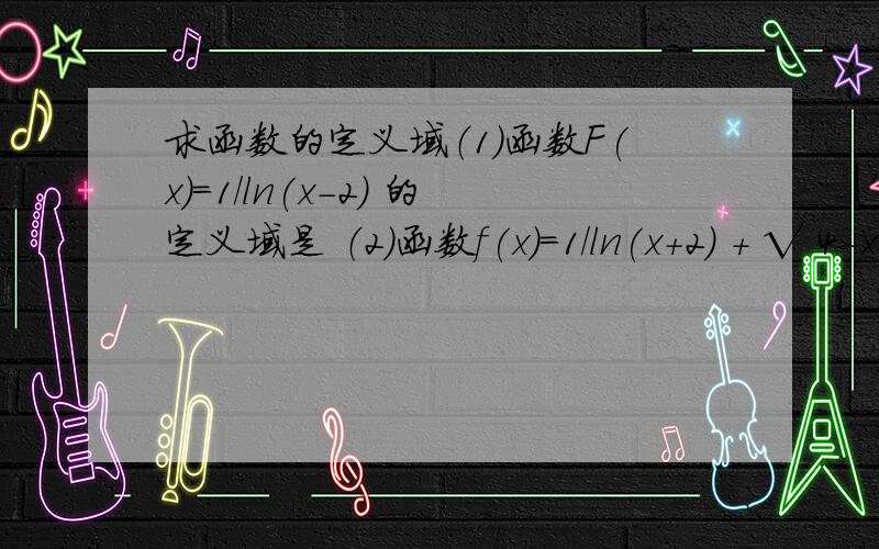 求函数的定义域（1）函数F(x)=1/ln(x-2) 的定义域是 （2）函数f(x)=1/ln(x+2) + √ 4-x