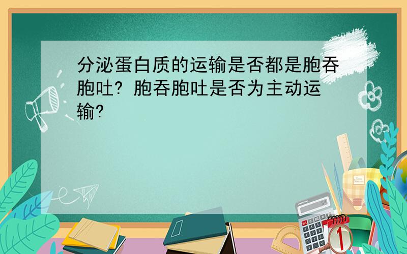 分泌蛋白质的运输是否都是胞吞胞吐? 胞吞胞吐是否为主动运输?