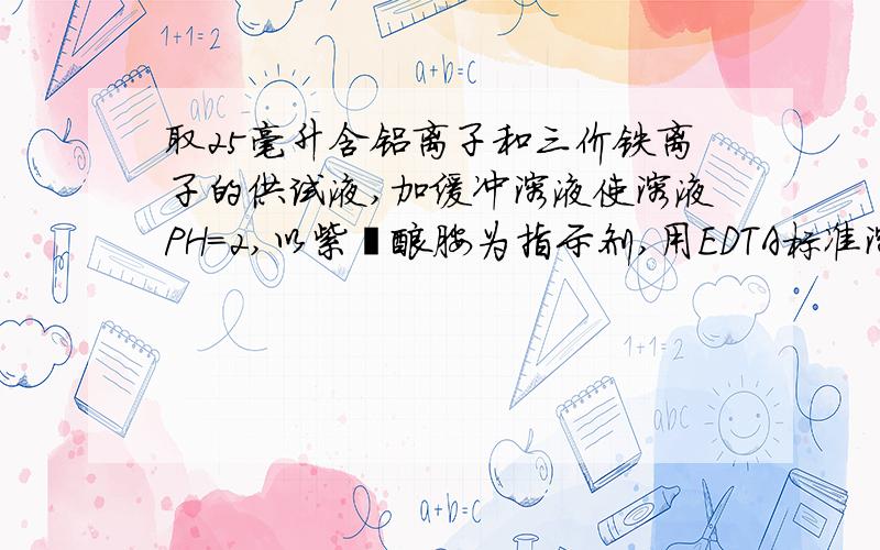 取25毫升含铝离子和三价铁离子的供试液,加缓冲溶液使溶液PH=2,以紫脲酸胺为指示剂,用EDTA标准溶液（0.024mo